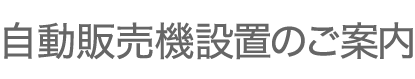 自動販売機設置のご案内